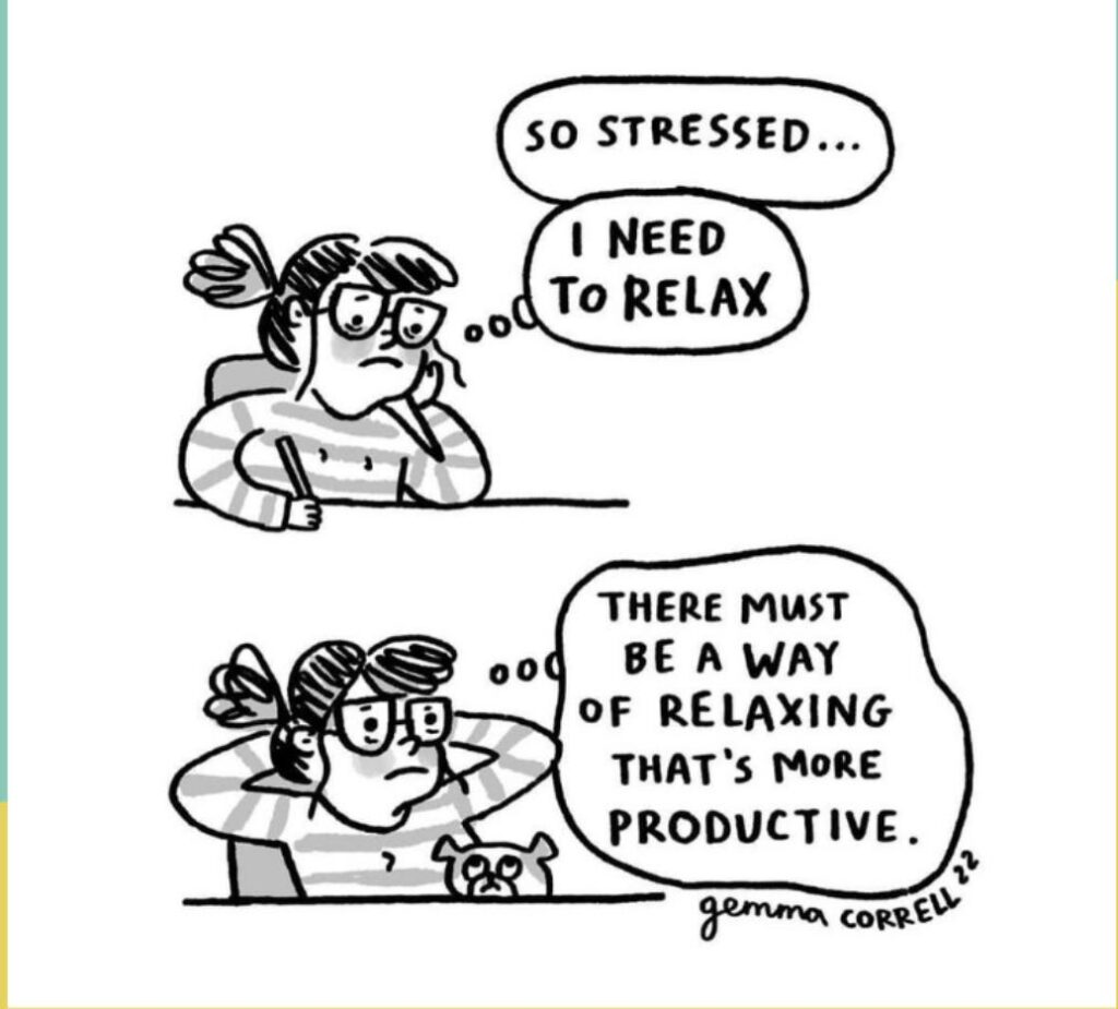 Black-and-white comic of a stressed person sitting at a desk. In the first panel, they think, “So stressed… I need to relax.” In the second panel, while leaning back with a frustrated expression and a small dog nearby, they think, “There must be a way of relaxing that’s more productive.” Cartoon signed “Gemma Correll.”
