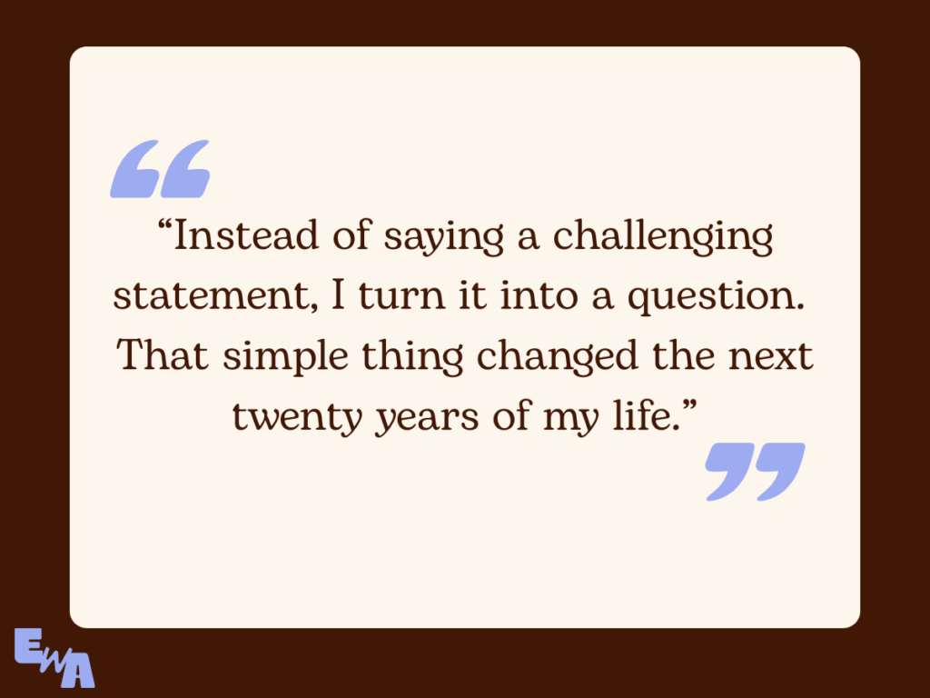Quote graphic on a cream background with lavender quotation marks reading: “Instead of saying a challenging statement, I turn it into a question. That simple thing changed the next twenty years of my life.”